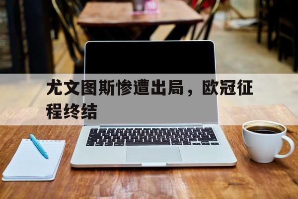 尤文图斯惨遭出局，欧冠征程终结